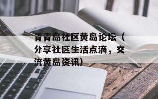 青青岛社区黄岛论坛（分享社区生活点滴，交流黄岛资讯）