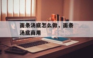 面条汤底怎么做，面条汤底商用