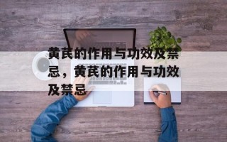 黄芪的作用与功效及禁忌，黄芪的作用与功效及禁忌