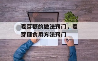 麦芽糖的做法窍门，麦芽糖食用方法窍门