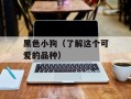 黑色小狗（了解这个可爱的品种）