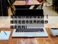 龙岩婚纱摄影哪家好（推荐龙岩市优秀的婚纱摄影机构）