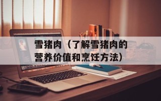 雪猪肉（了解雪猪肉的营养价值和烹饪方法）