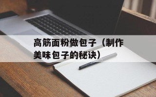 高筋面粉做包子（制作美味包子的秘诀）