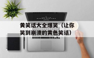 黄笑话大全爆笑（让你笑到崩溃的黄色笑话）