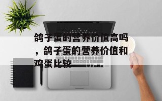 鸽子蛋的营养价值高吗，鸽子蛋的营养价值和鸡蛋比较