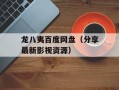 龙八夷百度网盘（分享最新影视资源）
