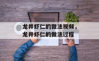 龙井虾仁的做法视频，龙井虾仁的做法过程