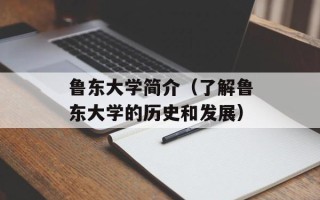 鲁东大学简介（了解鲁东大学的历史和发展）