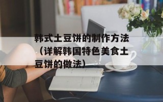 韩式土豆饼的制作方法（详解韩国特色美食土豆饼的做法）
