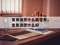 龙骨汤煲什么最营养，龙骨汤煲什么好