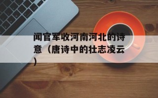 闻官军收河南河北的诗意（唐诗中的壮志凌云）