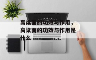 高粱面的功效与作用，高粱面的功效与作用是什么