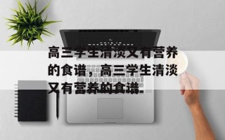 高三学生清淡又有营养的食谱，高三学生清淡又有营养的食谱