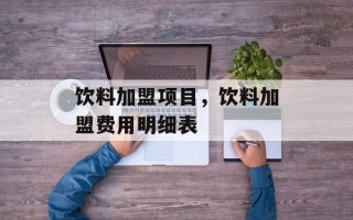 饮料加盟项目，饮料加盟费用明细表