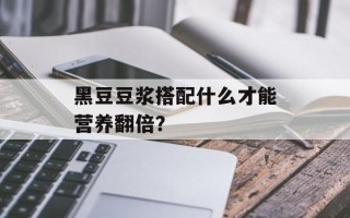 黑豆豆浆搭配什么才能营养翻倍？