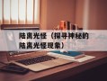 陆离光怪（探寻神秘的陆离光怪现象）