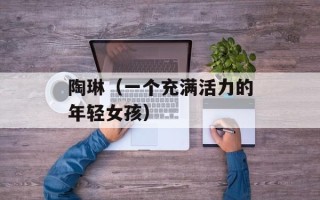 陶琳（一个充满活力的年轻女孩）