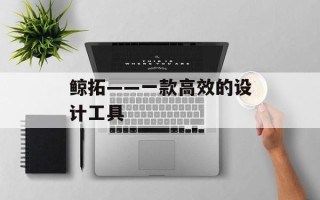 鲸拓——一款高效的设计工具
