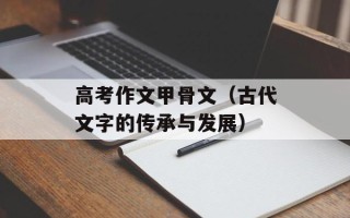 高考作文甲骨文（古代文字的传承与发展）