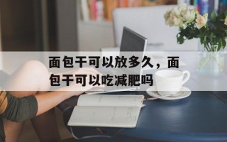 面包干可以放多久，面包干可以吃减肥吗