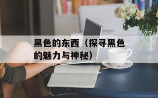 黑色的东西（探寻黑色的魅力与神秘）