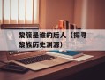 黎簇是谁的后人（探寻黎族历史渊源）