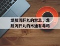 龙胆泻肝丸的禁忌，龙胆泻肝丸的木通有毒吗
