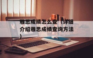 雅思成绩怎么查（详细介绍雅思成绩查询方法）