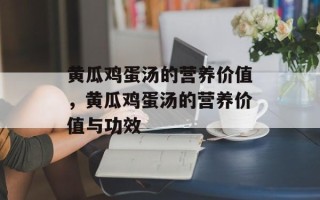 黄瓜鸡蛋汤的营养价值，黄瓜鸡蛋汤的营养价值与功效