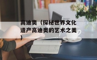 高迪奥（探秘世界文化遗产高迪奥的艺术之美）