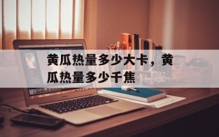 黄瓜热量多少大卡，黄瓜热量多少千焦