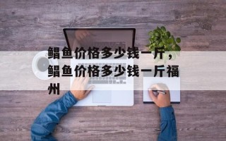 鲳鱼价格多少钱一斤，鲳鱼价格多少钱一斤福州