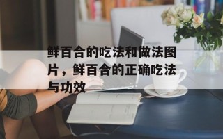 鲜百合的吃法和做法图片，鲜百合的正确吃法与功效