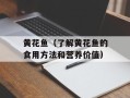 黄花鱼（了解黄花鱼的食用方法和营养价值）