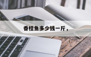 香桂鱼多少钱一斤，