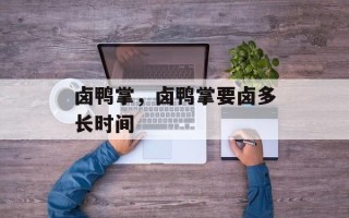 卤鸭掌，卤鸭掌要卤多长时间