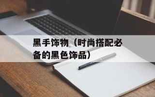 黑手饰物（时尚搭配必备的黑色饰品）