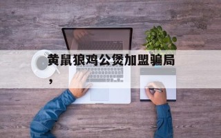 黄鼠狼鸡公煲加盟骗局，