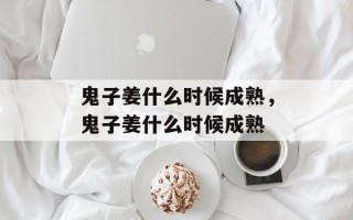 鬼子姜什么时候成熟，鬼子姜什么时候成熟