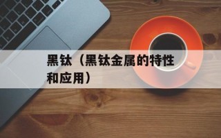 黑钛（黑钛金属的特性和应用）