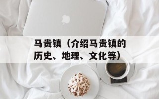 马贵镇（介绍马贵镇的历史、地理、文化等）