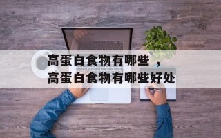 高蛋白食物有哪些 ，高蛋白食物有哪些好处