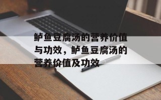 鲈鱼豆腐汤的营养价值与功效，鲈鱼豆腐汤的营养价值及功效
