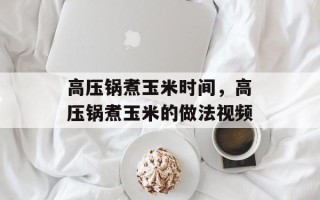 高压锅煮玉米时间，高压锅煮玉米的做法视频