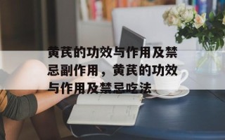黄芪的功效与作用及禁忌副作用，黄芪的功效与作用及禁忌吃法