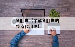 鱼肚白（了解鱼肚白的特点和用途）