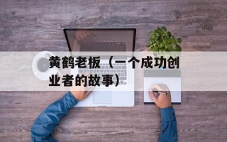黄鹤老板（一个成功创业者的故事）