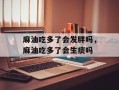 麻油吃多了会发胖吗，麻油吃多了会生痰吗