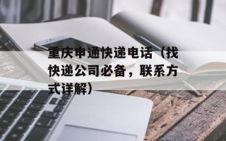 重庆申通快递电话（找快递公司必备，联系方式详解）